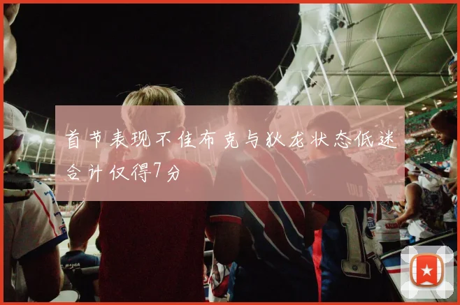 首节表现不佳布克与狄龙状态低迷合计仅得7分