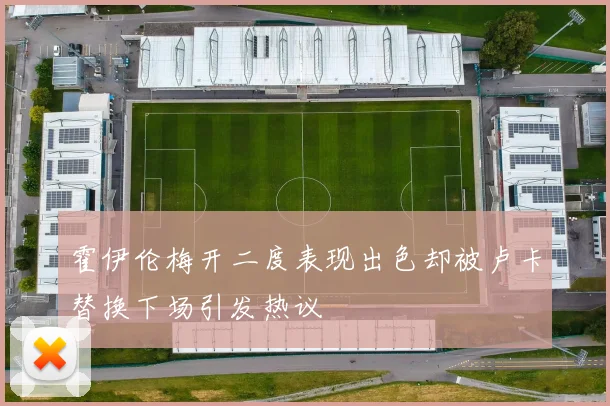 霍伊伦梅开二度表现出色却被卢卡替换下场引发热议