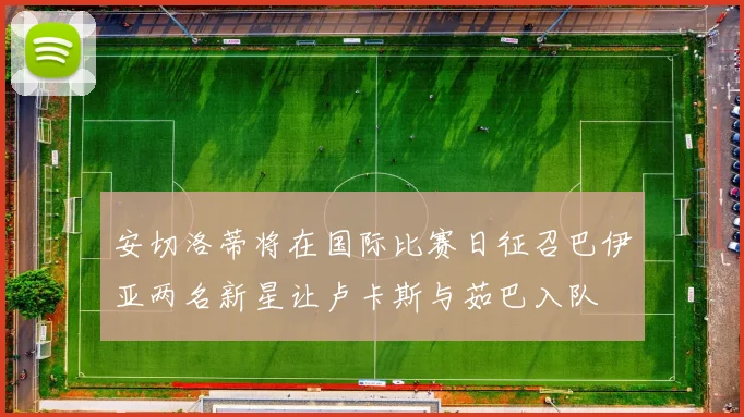 安切洛蒂将在国际比赛日征召巴伊亚两名新星让卢卡斯与茹巴入队