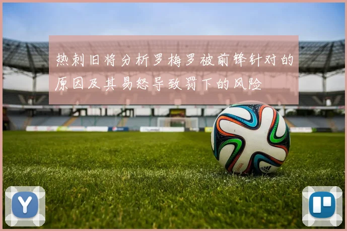 热刺旧将分析罗梅罗被前锋针对的原因及其易怒导致罚下的风险
