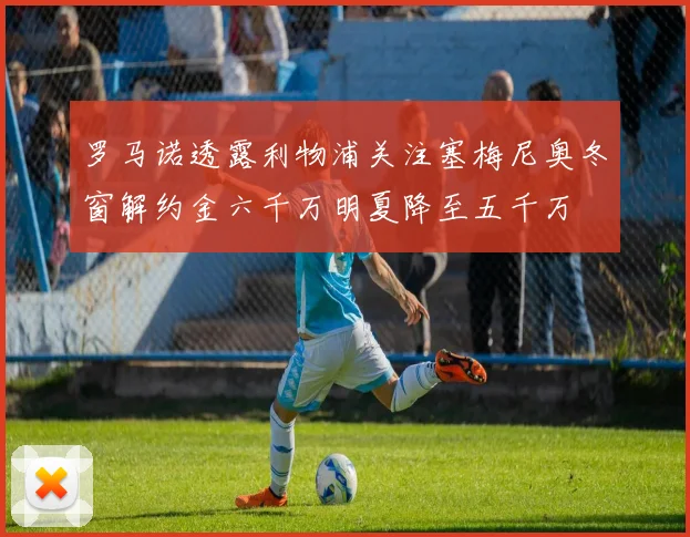罗马诺透露利物浦关注塞梅尼奥冬窗解约金六千万明夏降至五千万