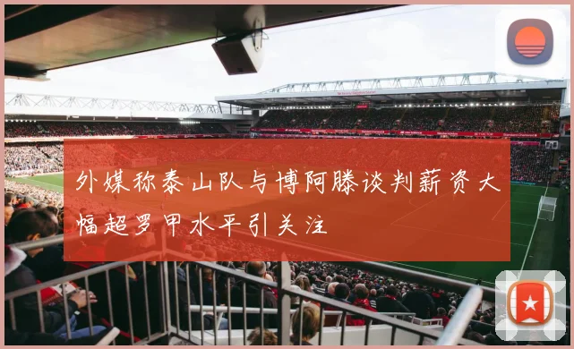 外媒称泰山队与博阿滕谈判薪资大幅超罗甲水平引关注