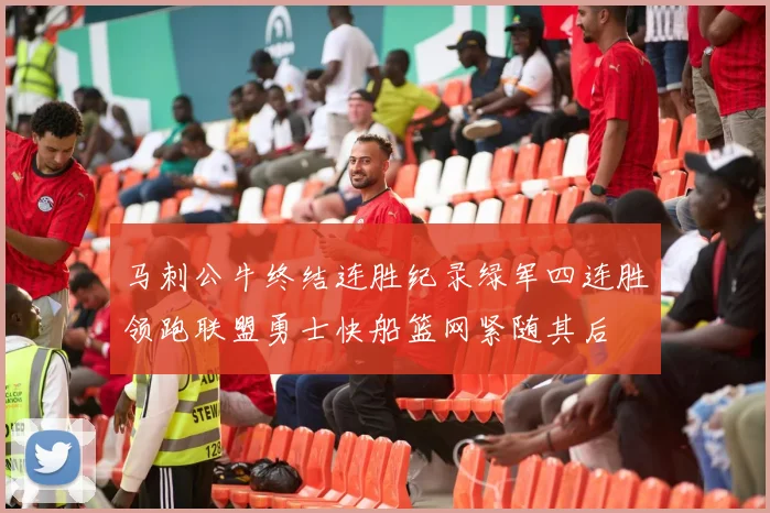 马刺公牛终结连胜纪录绿军四连胜领跑联盟勇士快船篮网紧随其后