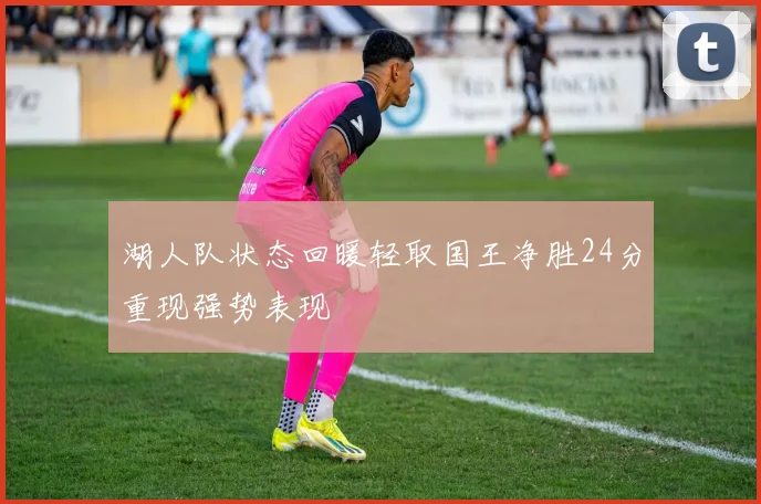 湖人队状态回暖轻取国王净胜24分重现强势表现