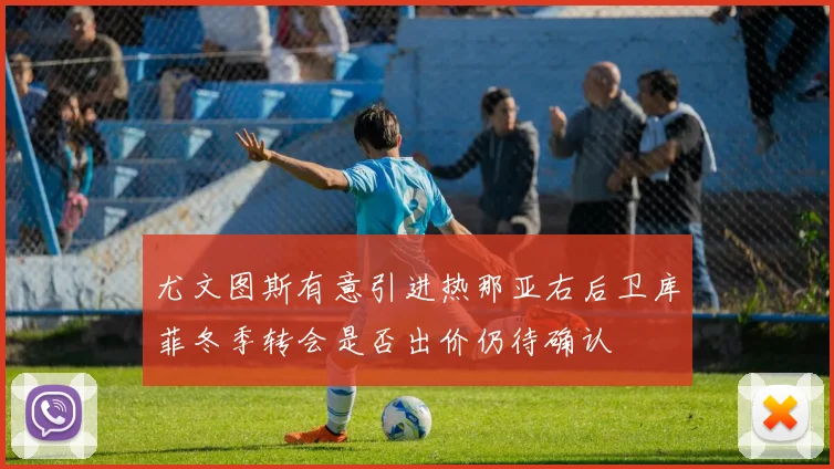 尤文图斯有意引进热那亚右后卫库菲冬季转会是否出价仍待确认