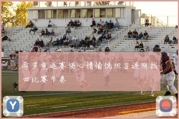 希罗重返赛场心情愉悦坦言逐渐找回比赛节奏