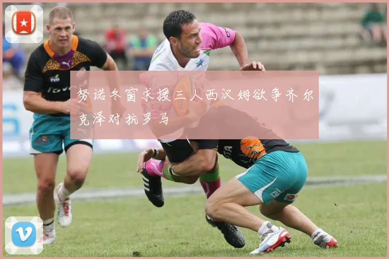 努诺冬窗求援三人西汉姆欲争齐尔克泽对抗罗马