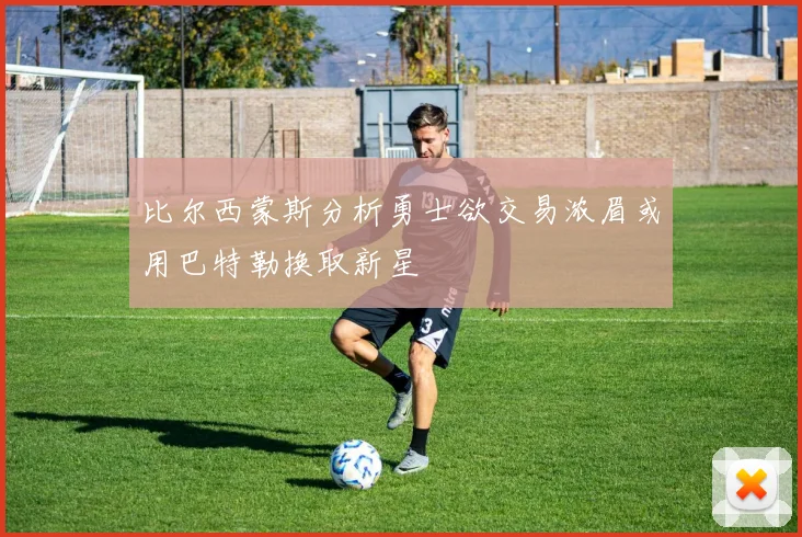 比尔西蒙斯分析勇士欲交易浓眉或用巴特勒换取新星