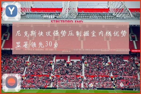 尼克斯快攻强势压制掘金内线优势显著领先30分