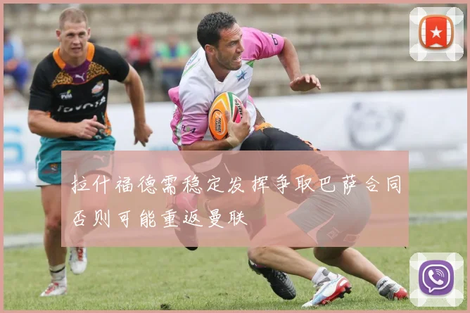 拉什福德需稳定发挥争取巴萨合同否则可能重返曼联