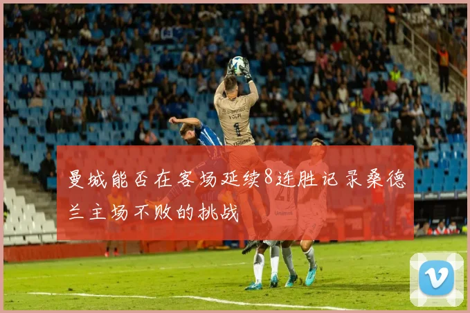 曼城能否在客场延续8连胜记录桑德兰主场不败的挑战