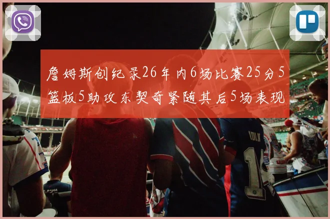 詹姆斯创纪录26年内6场比赛25分5篮板5助攻东契奇紧随其后5场表现出色