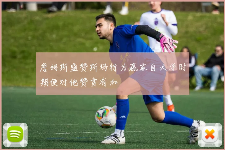 詹姆斯盛赞斯玛特为赢家自大学时期便对他赞赏有加