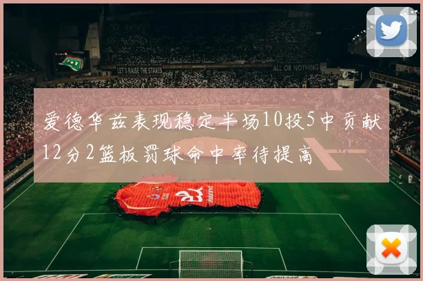 爱德华兹表现稳定半场10投5中贡献12分2篮板罚球命中率待提高