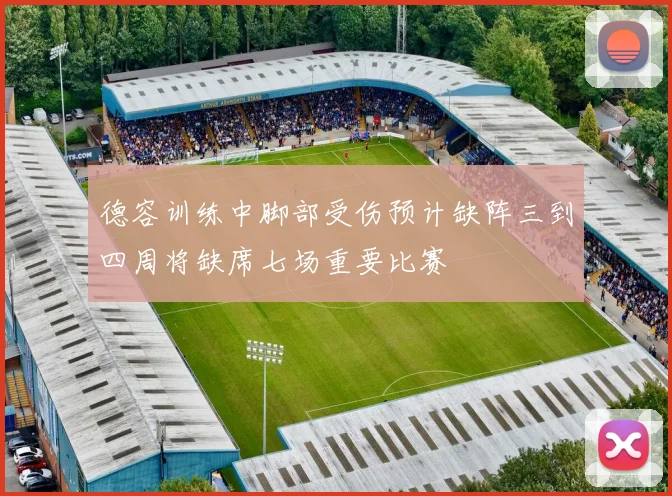 德容训练中脚部受伤预计缺阵三到四周将缺席七场重要比赛