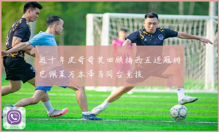近十年皮奇奇奖回顾梅西五连冠姆巴佩莱万本泽马同台竞技