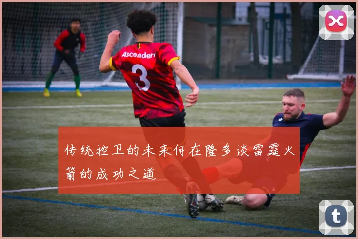 传统控卫的未来何在隆多谈雷霆火箭的成功之道