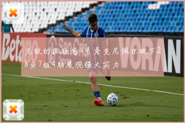 无敌的孤独感4号秀克尼佩尔砍下28分7板4助展现强大实力