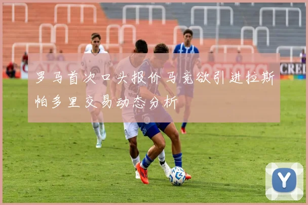 罗马首次口头报价马竞欲引进拉斯帕多里交易动态分析